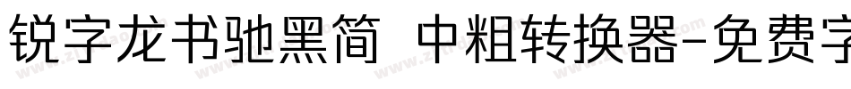 锐字龙书驰黑简 中粗转换器字体转换